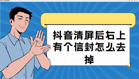 抖音清屏后右上有个信封怎么去掉 三个方法供你选择