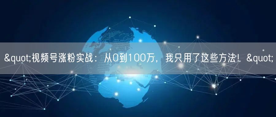 "视频号涨粉实战：从0到100万，我只用了这些方法！"