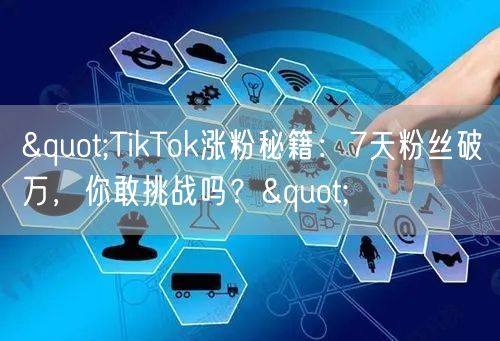 "TikTok涨粉秘籍：7天粉丝破万，你敢挑战吗？"