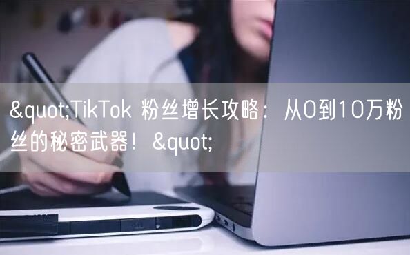 "TikTok 粉丝增长攻略：从0到10万粉丝的秘密武器！"