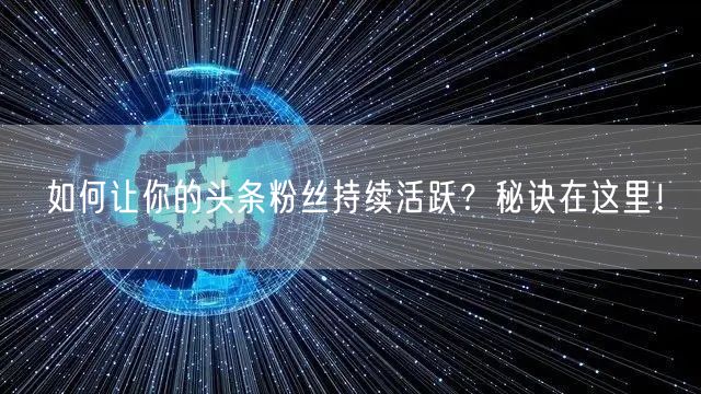 如何让你的头条粉丝持续活跃？秘诀在这里！