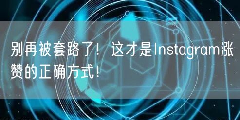 别再被套路了！这才是Instagram涨赞的正确方式！