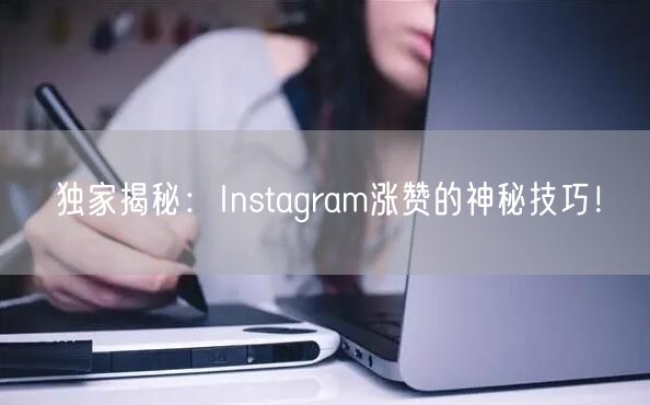 独家揭秘：Instagram涨赞的神秘技巧！