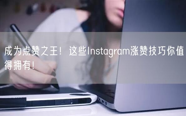 成为点赞之王！这些Instagram涨赞技巧你值得拥有！