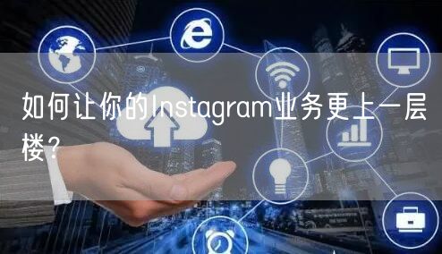 如何让你的Instagram业务更上一层楼？