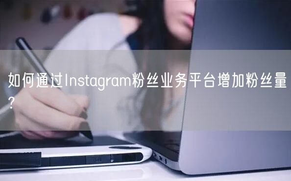 如何通过Instagram粉丝业务平台增加粉丝量？