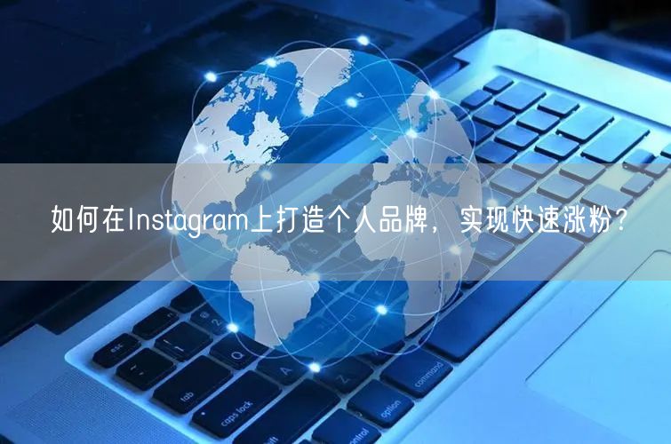 如何在Instagram上打造个人品牌，实现快速涨粉？