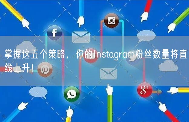 掌握这五个策略，你的Instagram粉丝数量将直线上升！