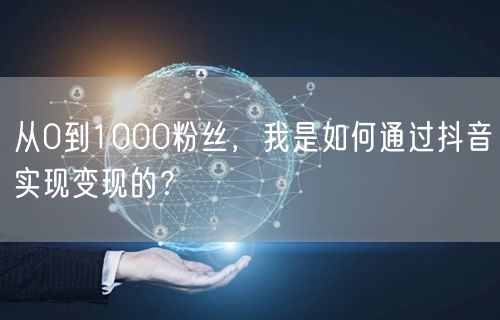 从0到1000粉丝，我是如何通过抖音实现变现的？