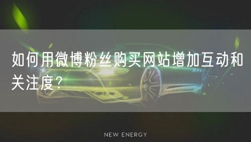 如何用微博粉丝购买网站增加互动和关注度？