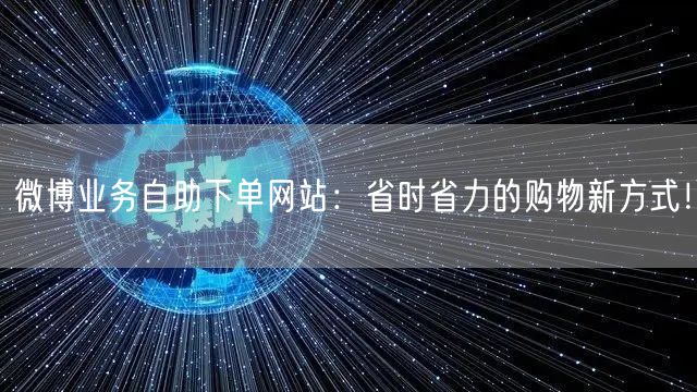 微博业务自助下单网站：省时省力的购物新方式！