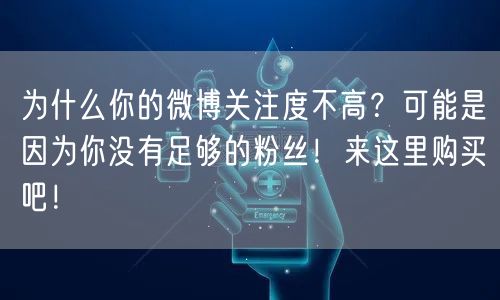 为什么你的微博关注度不高？可能是因为你没有足够的粉丝！来这里购买吧！