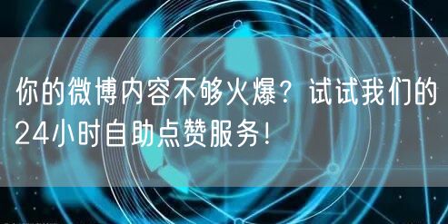 你的微博内容不够火爆？试试我们的24小时自助点赞服务！