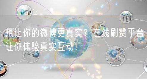 想让你的微博更真实？在线刷赞平台让你体验真实互动！