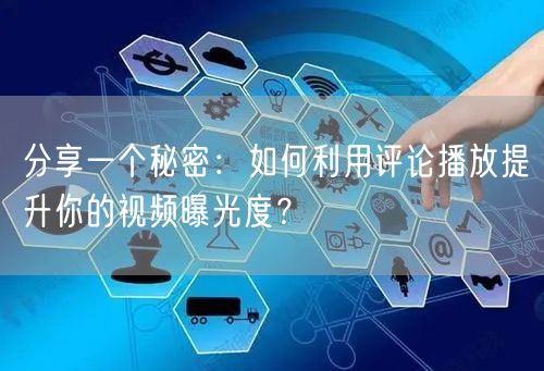 分享一个秘密：如何利用评论播放提升你的视频曝光度？