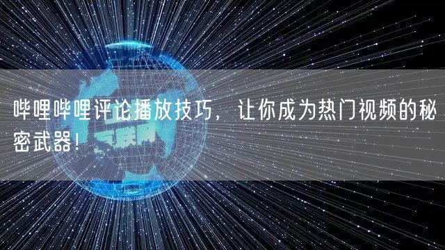 哔哩哔哩评论播放技巧，让你成为热门视频的秘密武器！