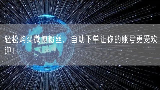 轻松购买微博粉丝，自助下单让你的账号更受欢迎！