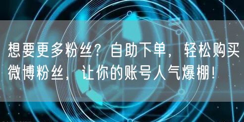 想要更多粉丝？自助下单，轻松购买微博粉丝，让你的账号人气爆棚！