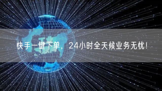 快手一键下单，24小时全天候业务无忧！