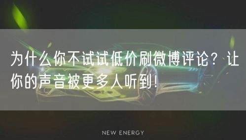 为什么你不试试低价刷微博评论？让你的声音被更多人听到！