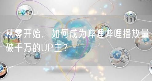 从零开始，如何成为哔哩哔哩播放量破千万的UP主？