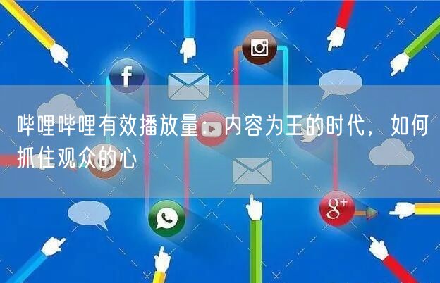 哔哩哔哩有效播放量：内容为王的时代，如何抓住观众的心