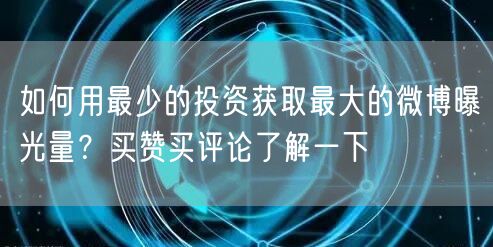 如何用最少的投资获取最大的微博曝光量？买赞买评论了解一下