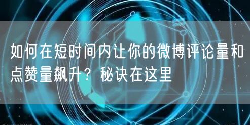 如何在短时间内让你的微博评论量和点赞量飙升？秘诀在这里