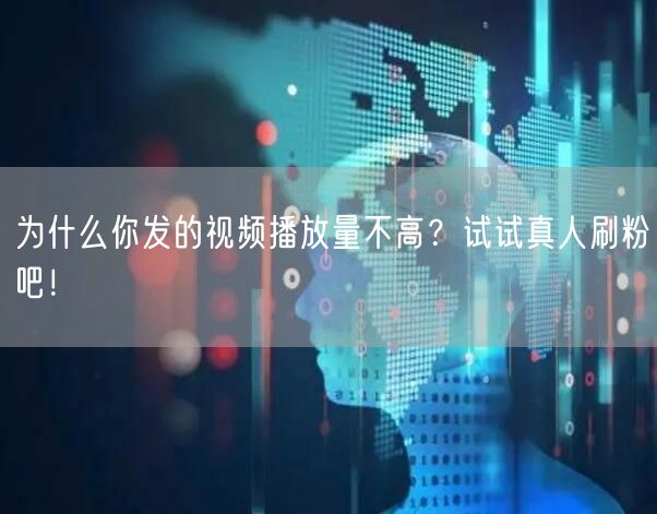 为什么你发的视频播放量不高？试试真人刷粉吧！