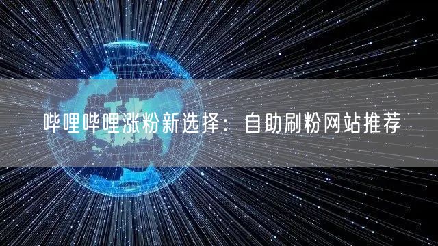 哔哩哔哩涨粉新选择：自助刷粉网站推荐