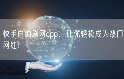 快手自助刷网app，让你轻松成为热门网红！