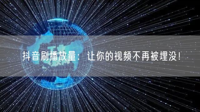 抖音刷播放量：让你的视频不再被埋没！