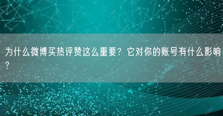 为什么微博买热评赞这么重要？它对你的账号有什么影响？