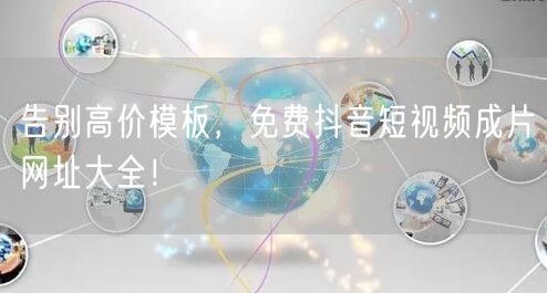 告别高价模板，免费抖音短视频成片网址大全！