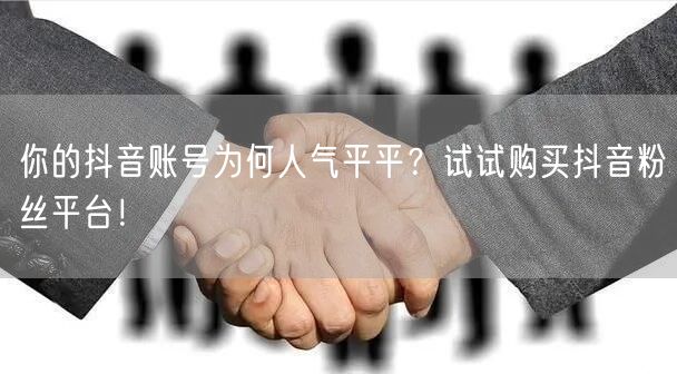 你的抖音账号为何人气平平？试试购买抖音粉丝平台！