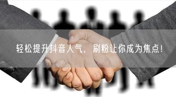 轻松提升抖音人气，刷粉让你成为焦点！