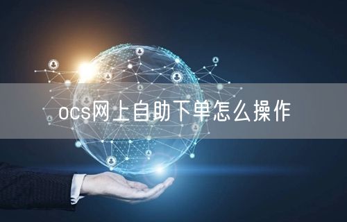 ocs网上自助下单怎么操作