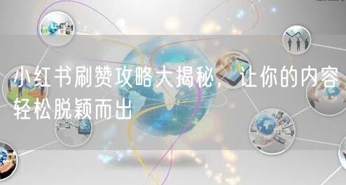 小红书刷赞攻略大揭秘，让你的内容轻松脱颖而出