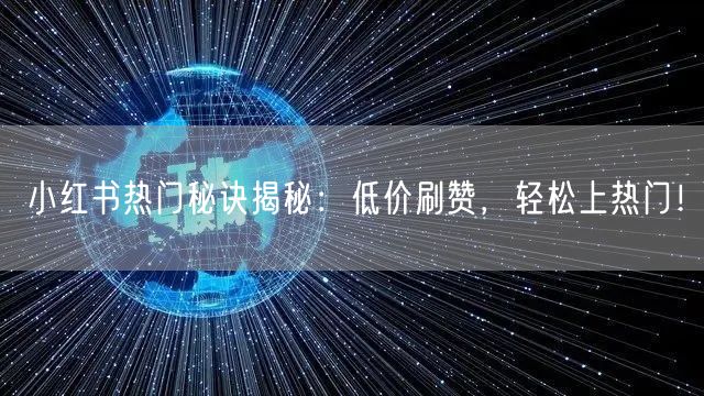 小红书热门秘诀揭秘：低价刷赞，轻松上热门！