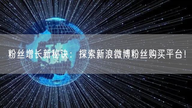 粉丝增长新秘诀：探索新浪微博粉丝购买平台！