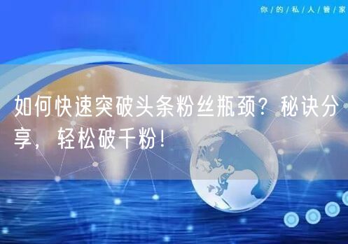 如何快速突破头条粉丝瓶颈？秘诀分享，轻松破千粉！