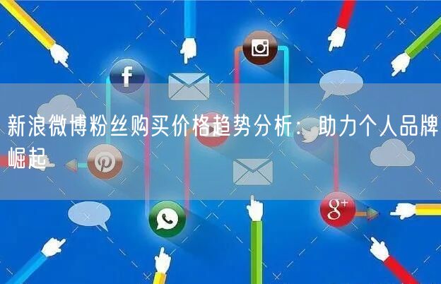 新浪微博粉丝购买价格趋势分析：助力个人品牌崛起