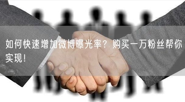 如何快速增加微博曝光率？购买一万粉丝帮你实现！