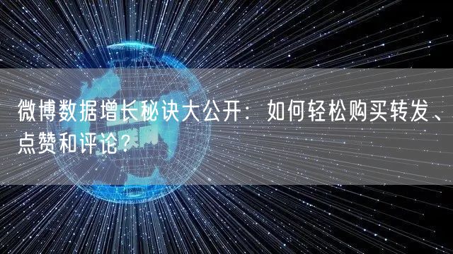 微博数据增长秘诀大公开：如何轻松购买转发、点赞和评论？