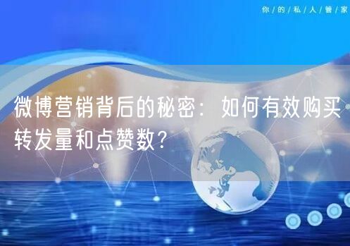 微博营销背后的秘密：如何有效购买转发量和点赞数？