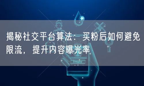 揭秘社交平台算法：买粉后如何避免限流，提升内容曝光率