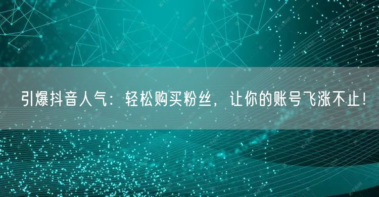 引爆抖音人气：轻松购买粉丝，让你的账号飞涨不止！