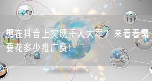 想在抖音上实现千人大军？来看看需要花多少推广费！