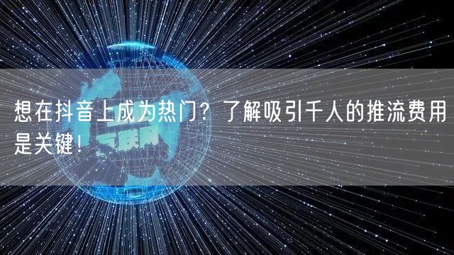 想在抖音上成为热门？了解吸引千人的推流费用是关键！