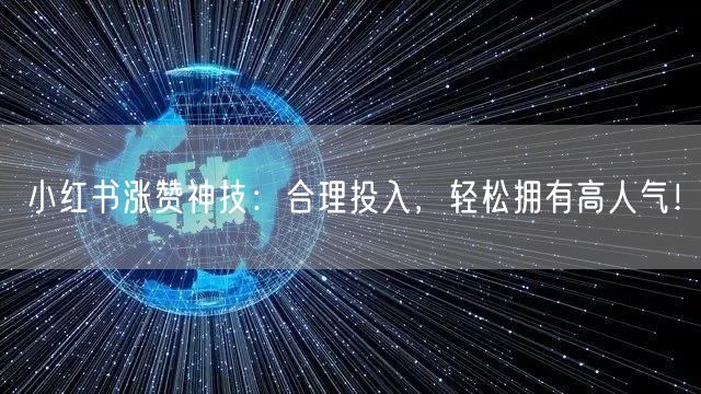 小红书涨赞神技：合理投入，轻松拥有高人气！